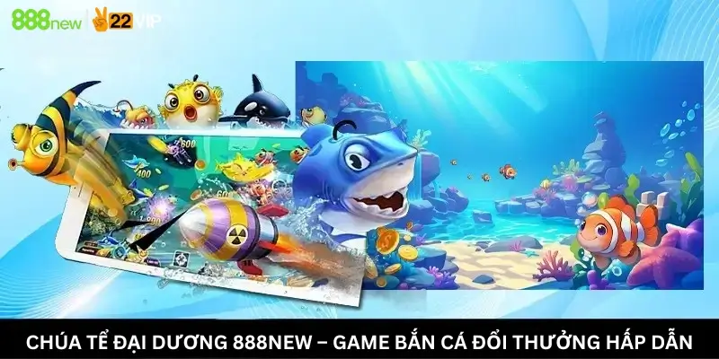 Chúa Tể Đại Dương 888New – Game Bắn Cá Đổi Thưởng Hấp Dẫn