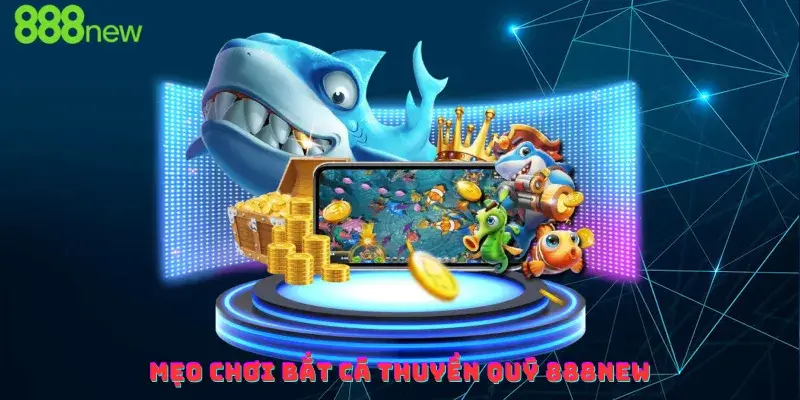 Mẹo chơi Bắt Cá Thuyền Quý 888new