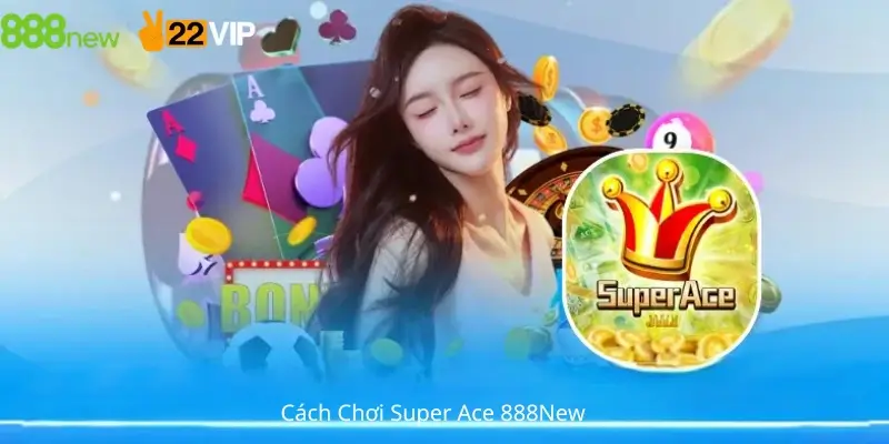 Cách Chơi Super Ace 888New