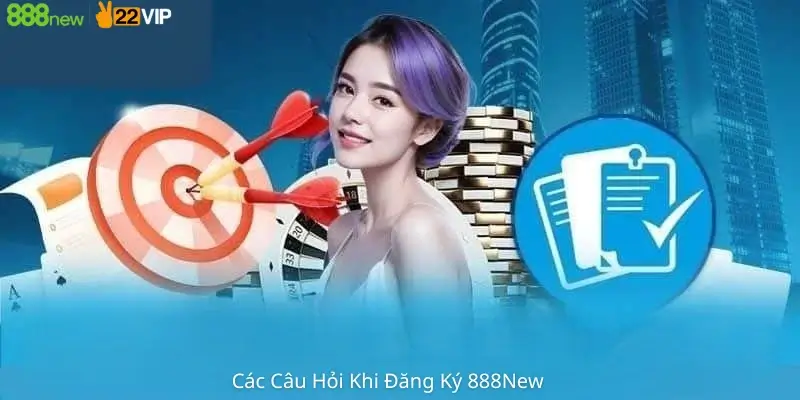 Các câu hỏi thường gặp khi đăng ký 888New